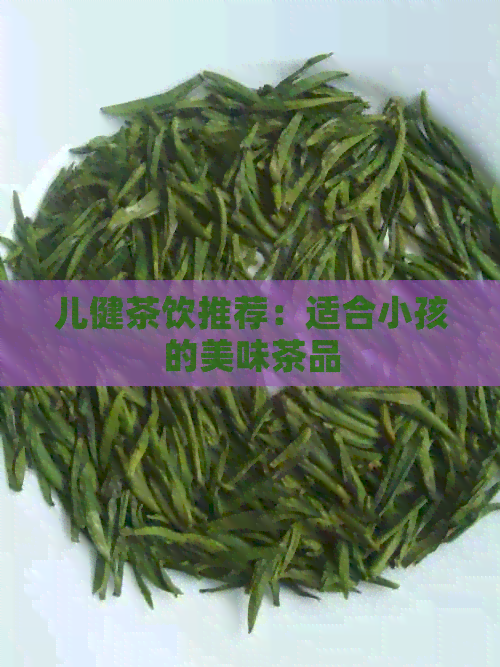 儿健茶饮推荐：适合小孩的美味茶品