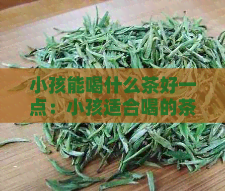 小孩能喝什么茶好一点：小孩适合喝的茶水及注意事项