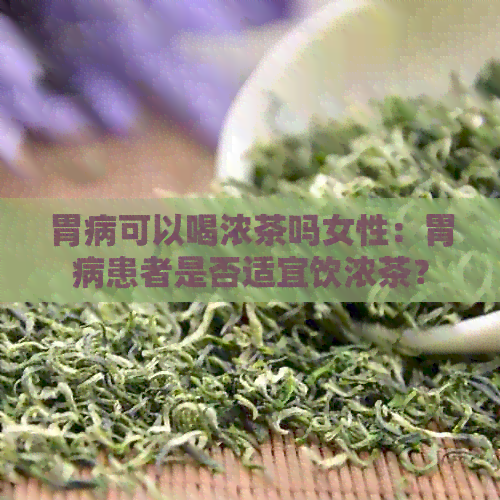 胃病可以喝浓茶吗女性：胃病患者是否适宜饮浓茶？