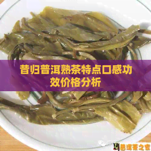 昔归普洱熟茶特点口感功效价格分析