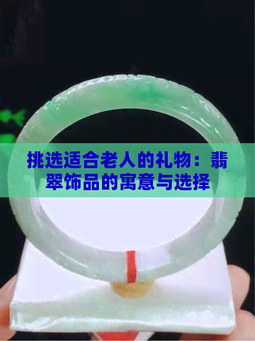 挑选适合老人的礼物：翡翠饰品的寓意与选择