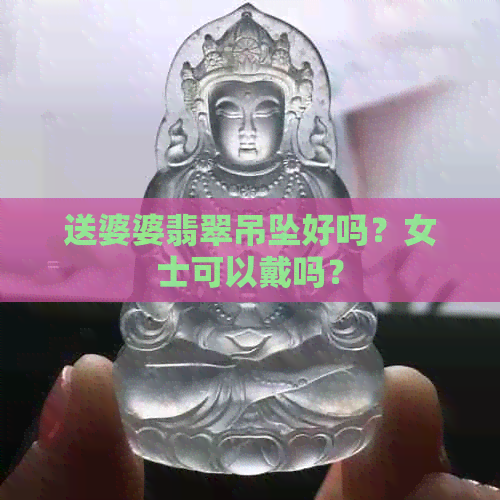 送婆婆翡翠吊坠好吗？女士可以戴吗？