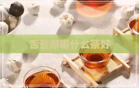 舌苔厚喝什么茶好