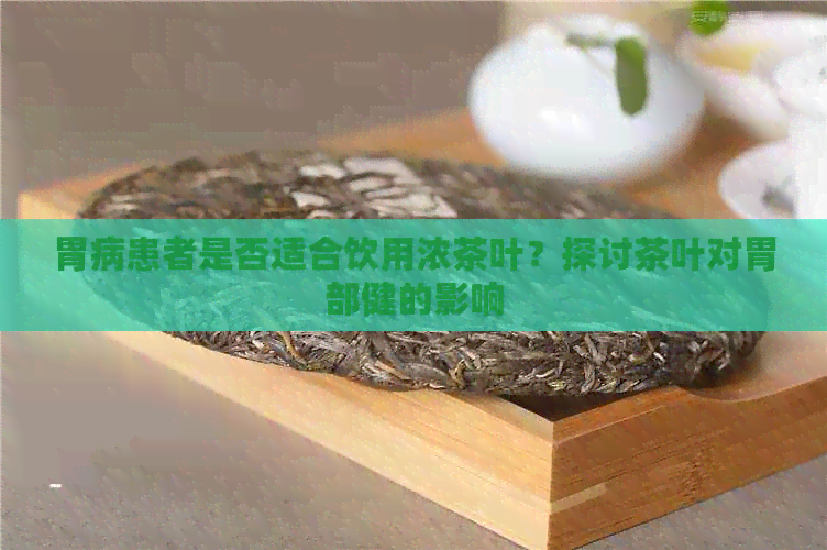 胃病患者是否适合饮用浓茶叶？探讨茶叶对胃部健的影响