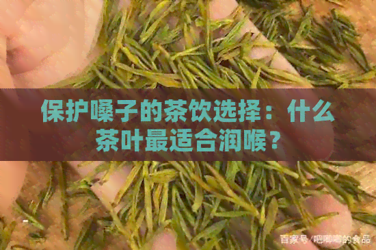 保护嗓子的茶饮选择：什么茶叶最适合润喉？