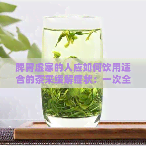 脾胃虚寒的人应如何饮用适合的茶来缓解症状：一次全面的解读