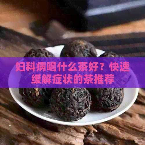 妇科病喝什么茶好？快速缓解症状的茶推荐