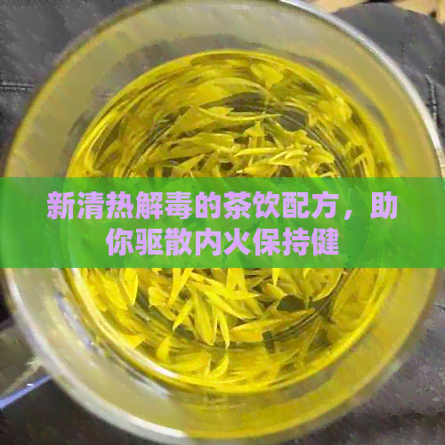 新清热解的茶饮配方，助你驱散内火保持健