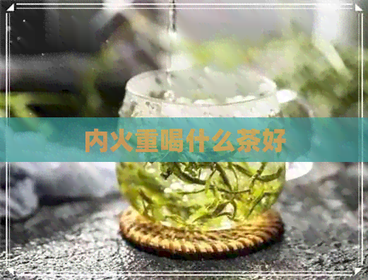 内火重喝什么茶好