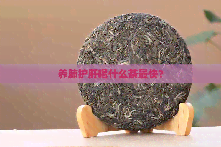 养肺护肝喝什么茶最快？