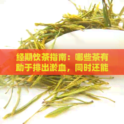 经期饮茶指南：哪些茶有助于排出淤血，同时还能缓解痛经症状？