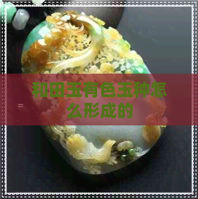 和田玉有色玉种怎么形成的