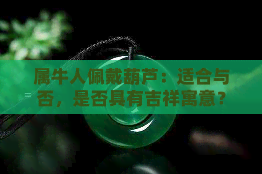 属牛人佩戴葫芦：适合与否，是否具有吉祥寓意？