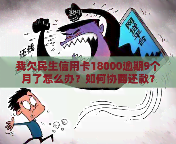 我欠民生信用卡18000逾期9个月了怎么办？如何协商还款？