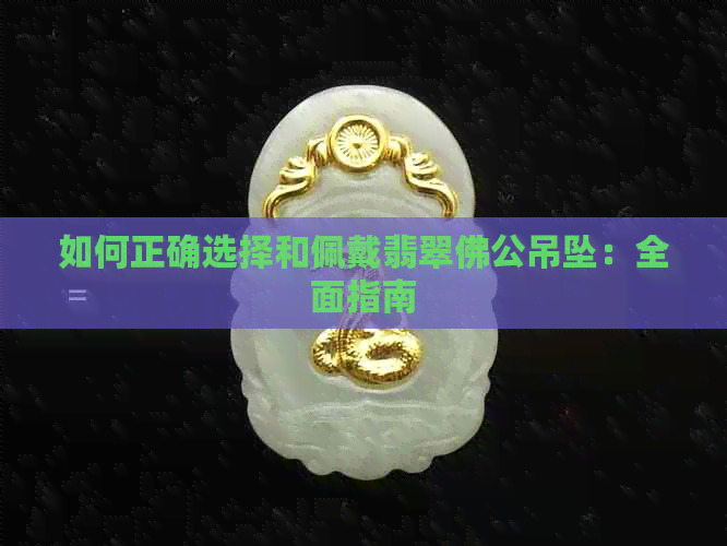 如何正确选择和佩戴翡翠佛公吊坠：全面指南