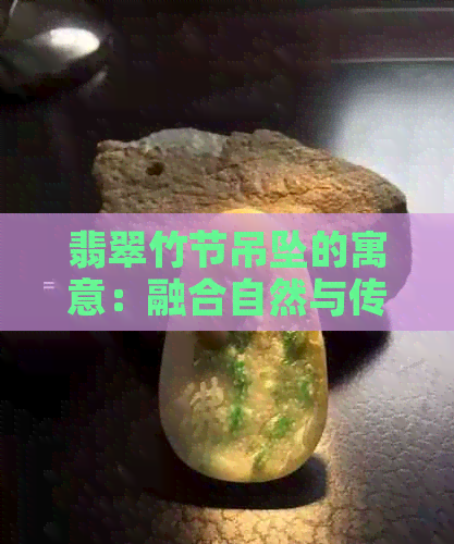 翡翠竹节吊坠的寓意：融合自然与传统，展现东方美学。