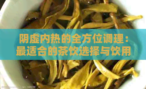 阴虚内热的全方位调理：最适合的茶饮选择与饮用技巧