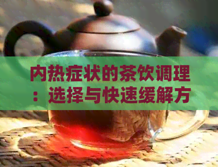 内热症状的茶饮调理：选择与快速缓解方法