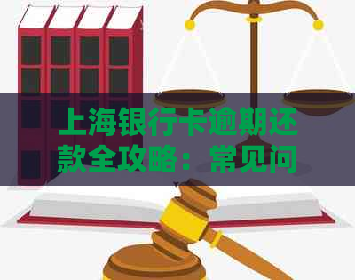 上海银行卡逾期还款全攻略：常见问题解答、应对措及影响分析