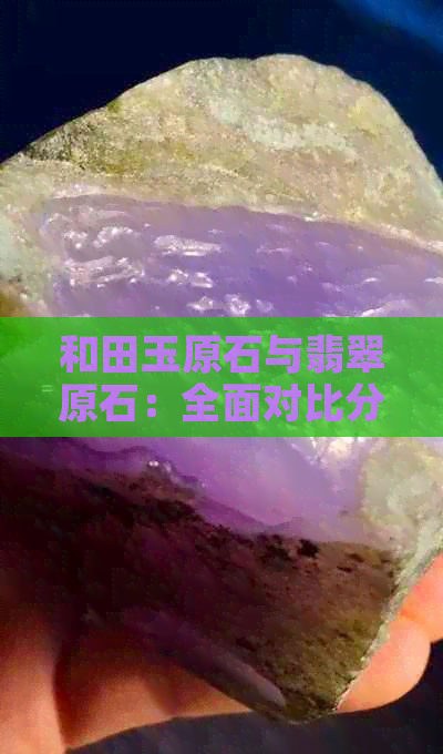 和田玉原石与翡翠原石：全面对比分析，帮助您轻松分辨二者差异