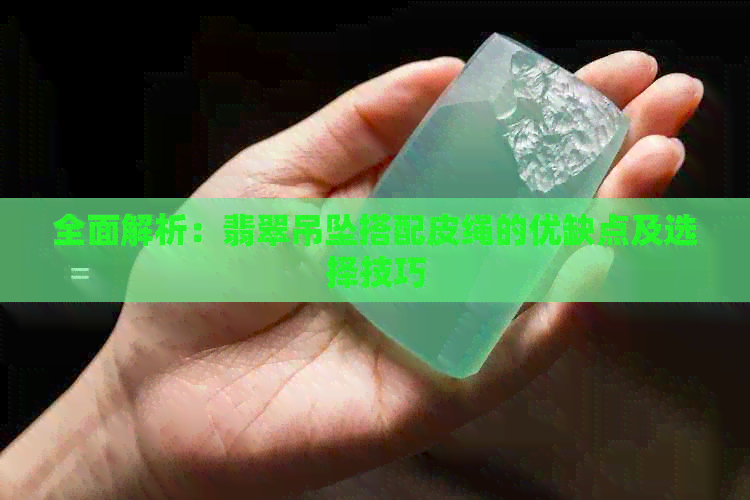 全面解析：翡翠吊坠搭配皮绳的优缺点及选择技巧