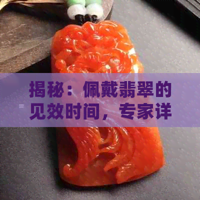 揭秘：佩戴翡翠的见效时间，专家详解其功效与作用