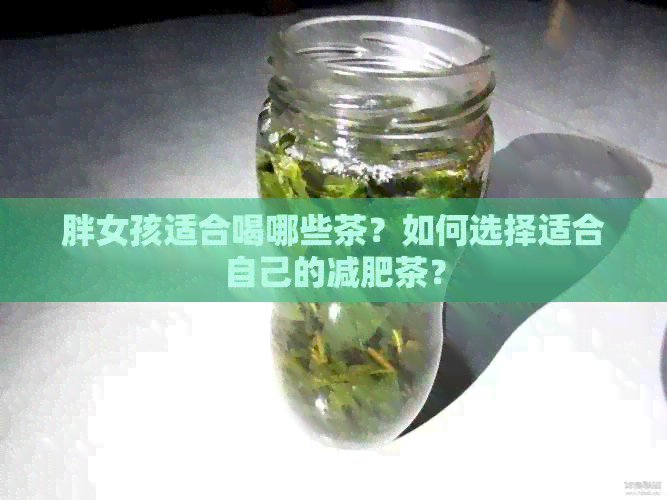 胖女孩适合喝哪些茶？如何选择适合自己的减肥茶？