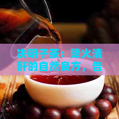 决明子茶：降火清肝的自然良方，告别上火困扰