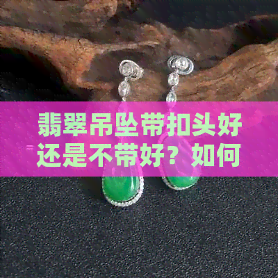 翡翠吊坠带扣头好还是不带好？如何选择搭配扣头更美观？