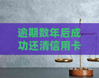 逾期数年后成功还清信用卡：处理债务的有效策略与建议