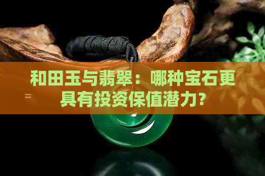 和田玉与翡翠：哪种宝石更具有投资保值潜力？