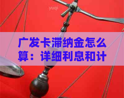 广发卡滞纳金怎么算：详细利息和计算方法解析