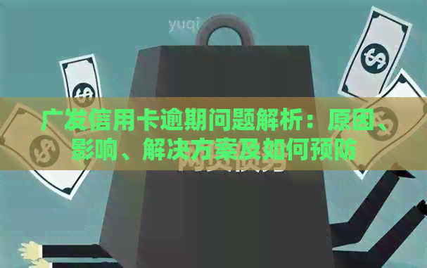 广发信用卡逾期问题解析：原因、影响、解决方案及如何预防