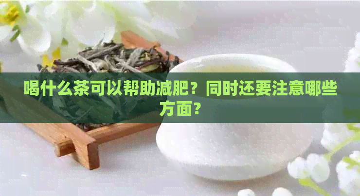 喝什么茶可以帮助减肥？同时还要注意哪些方面？