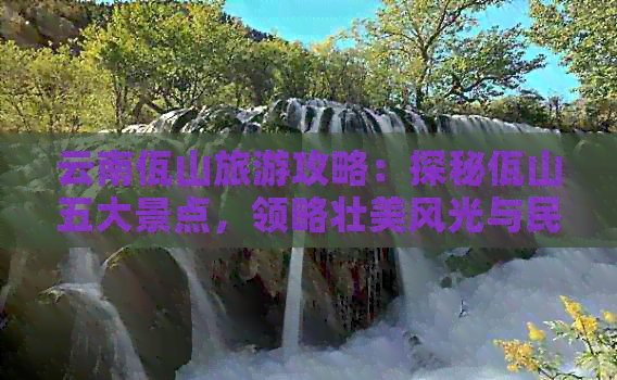 云南佤山旅游攻略：探秘佤山五大景点，领略壮美风光与民族文化