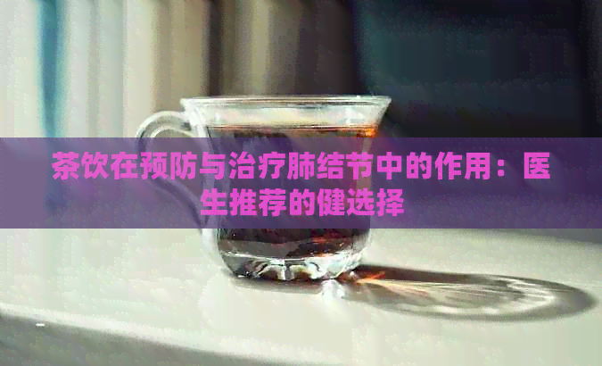 茶饮在预防与治疗肺结节中的作用：医生推荐的健选择