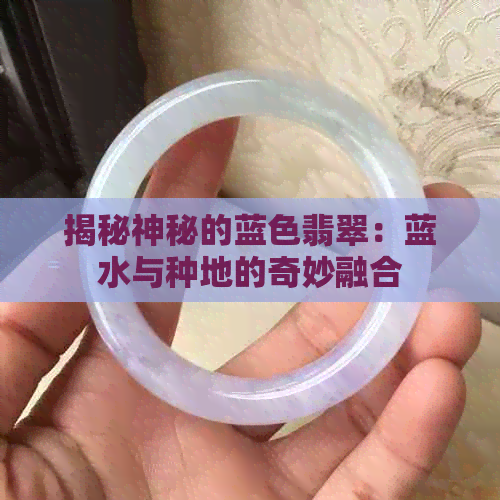 揭秘神秘的蓝色翡翠：蓝水与种地的奇妙融合