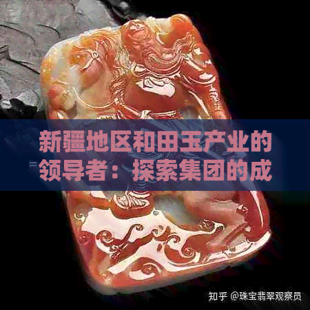 新疆地区和田玉产业的领导者：探索集团的成功之路