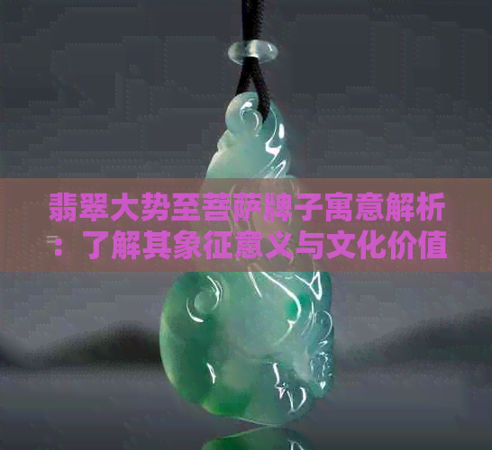 翡翠大势至菩萨牌子寓意解析：了解其象征意义与文化价值