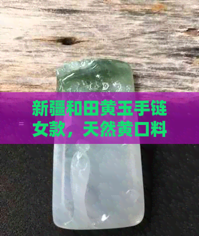 新疆和田黄玉手链女款，天然黄口料手串礼物，价格实惠，男女皆宜