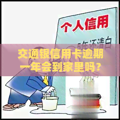 交通银信用卡逾期一年会到家里吗？欠25000元，一个半月未还