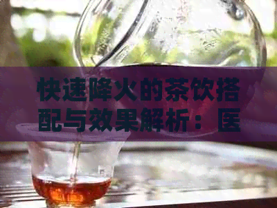 快速降火的茶饮搭配与效果解析：医生推荐的健饮品选择