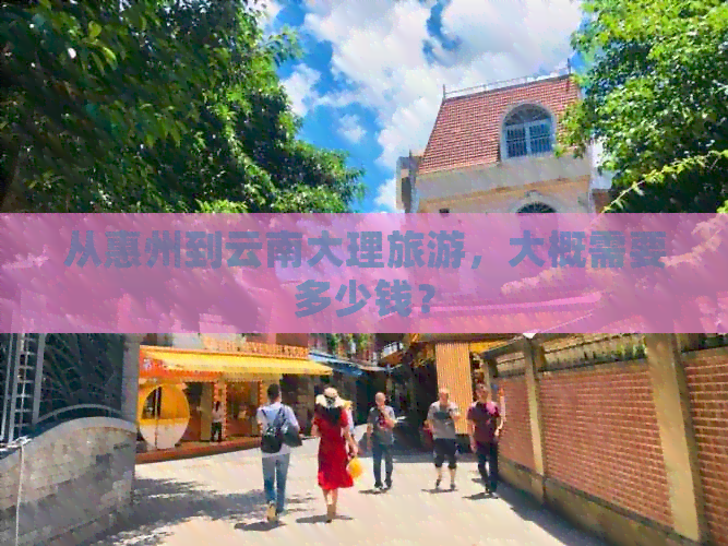 从惠州到云南大理旅游，大概需要多少钱？