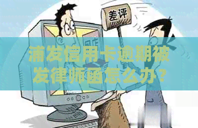 浦发信用卡逾期被发律师函怎么办？逾期4个月收律师函是否会起诉