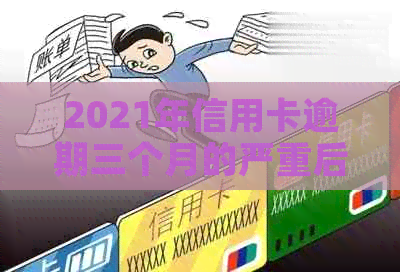 2021年信用卡逾期三个月的严重后果与解决办法