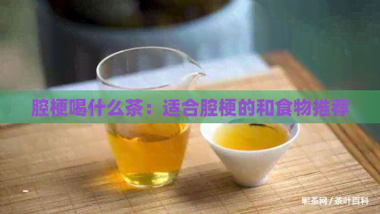 腔梗喝什么茶：适合腔梗的和食物推荐