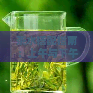 茶水搭配指南：上午与下午的茶品选择