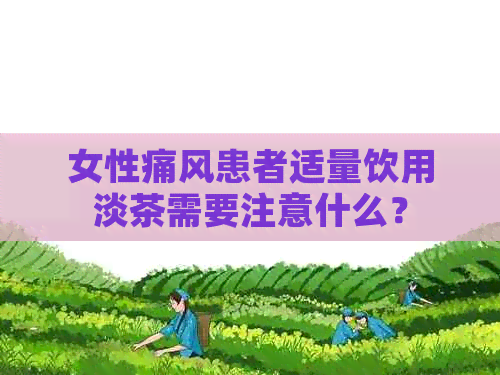 女性痛风患者适量饮用淡茶需要注意什么？