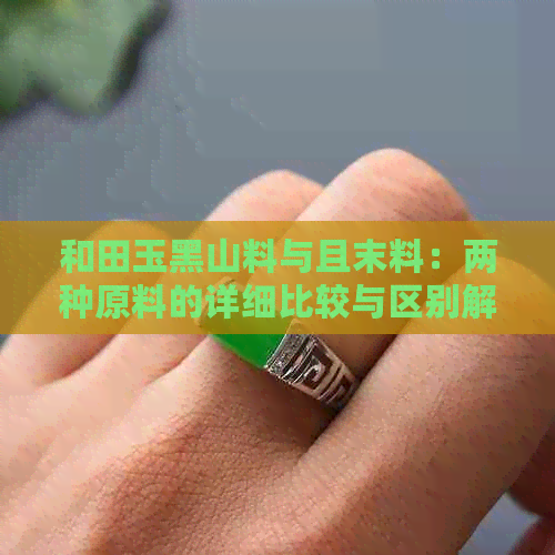 和田玉黑山料与且末料：两种原料的详细比较与区别解析