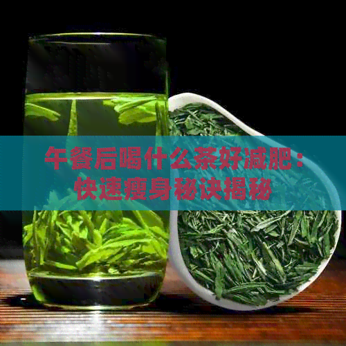 午餐后喝什么茶好减肥：快速瘦身秘诀揭秘